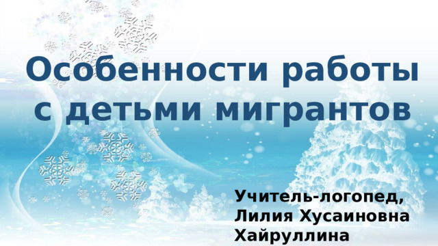 Особенности работы с детьми мигрантов Учитель-логопед, Лилия Хусаиновна Хайруллина 