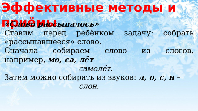 Эффективные методы и приёмы «Слово рассыпалось» Ставим перед ребёнком задачу: собрать «рассыпавшееся» слово. Сначала собираем слово из слогов, например,  мо, са, лёт –           самолёт .  Затем можно собирать из звуков:  л, о, с, н –           слон . 