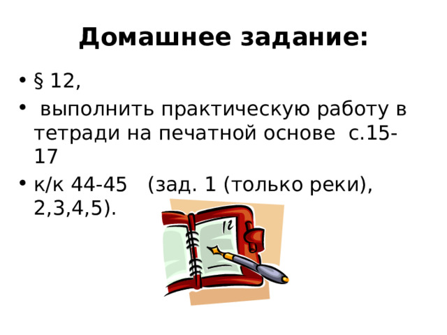 Домашнее задание:   § 12,  выполнить практическую работу в тетради на печатной основе с.15-17 к/к 44-45 (зад. 1 (только реки), 2,3,4,5). 