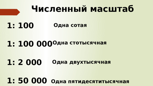 Численный масштаб 1: 100  1: 100 000  1: 2 000  1: 50 000 Одна сотая Одна стотысячная Одна двухтысячная Одна пятидесятитысячная 