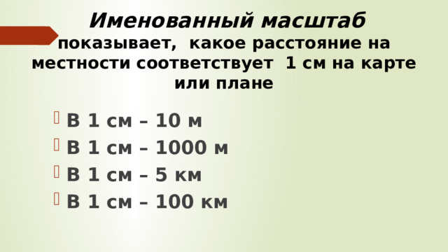   Именованный масштаб показывает, какое расстояние на местности соответствует 1 см на карте или плане В 1 см – 10 м В 1 см – 1000 м В 1 см – 5 км В 1 см – 100 км 