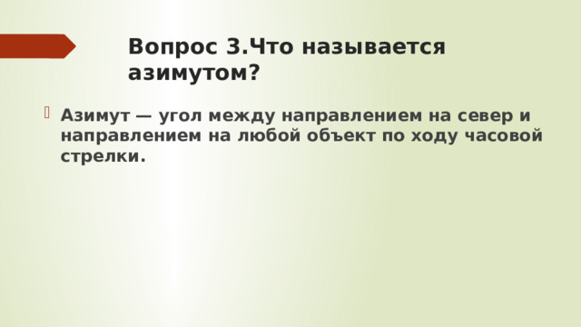 Вопрос 3.Что называется азимутом?   Азимут — угол между направлением на север и направлением на любой объект по ходу часовой стрелки.  