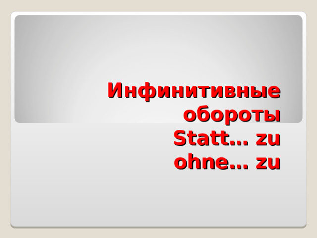 Инфинитивные обороты  Statt… zu  ohne… zu 