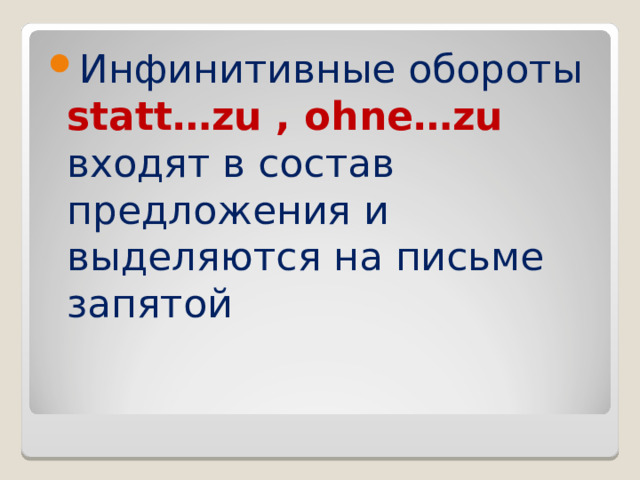 Инфинитивные обороты statt…zu , ohne…zu входят в состав предложения и выделяются на письме запятой 