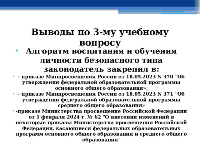 Выводы по  3-му учебному вопросу Алгоритм воспитания и обучения личности безопасного типа законодатель закрепил в: - приказе Минпросвещения России от 18.05.2023 N 370 