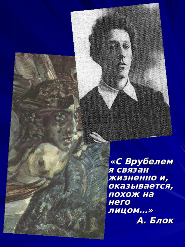  «С Врубелем я связан жизненно и, оказывается, похож на него лицом…»  А. Блок 