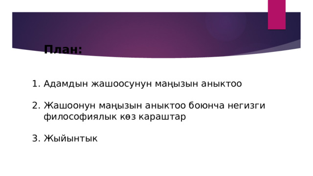  План:    1. Адамдын жашоосунун маңызын аныктоо   2. Жашоонун маңызын аныктоо боюнча негизги  философиялык көз караштар   3. Жыйынтык 