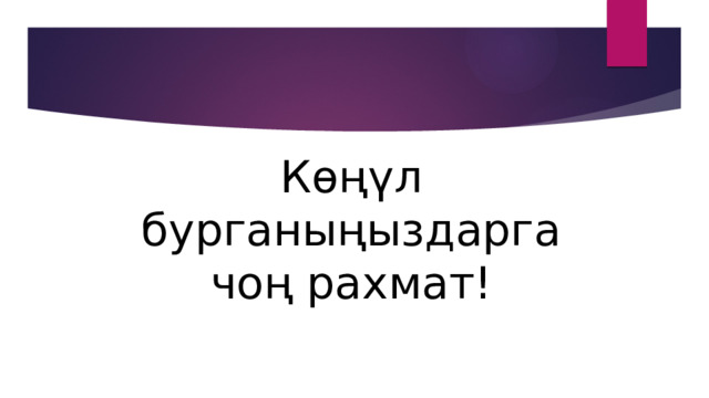 Көңүл бурганыңыздарга чоң рахмат! 