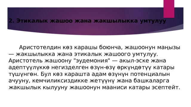 2. Этикалык жашоо жана жакшылыкка умтулуу     Аристотелдин көз карашы боюнча, жашоонун маңызы — жакшылыкка жана этикалык жашоого умтулуу. Аристотель жашоону 