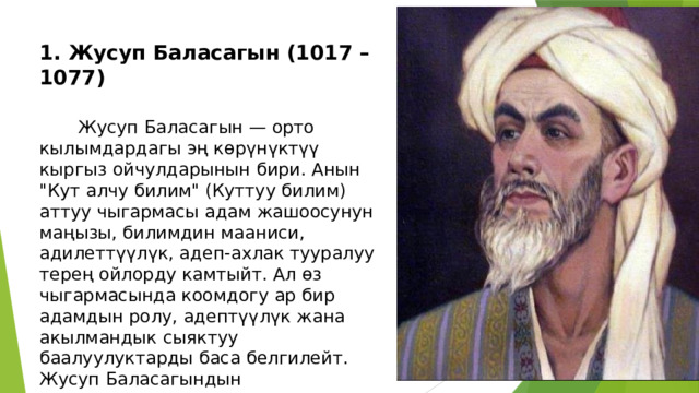 1. Жусуп Баласагын (1017 – 1077)    Жусуп Баласагын — орто кылымдардагы эң көрүнүктүү кыргыз ойчулдарынын бири. Анын 
