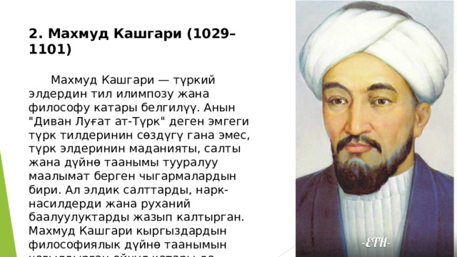 2. Махмуд Кашгари (1029–1101)  Махмуд Кашгари — түркий элдердин тил илимпозу жана философу катары белгилүү. Анын 