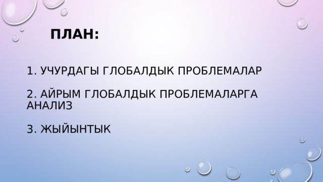  ПЛАН:    1. УЧУРДАГЫ ГЛОБАЛДЫК ПРОБЛЕМАЛАР   2. АЙРЫМ ГЛОБАЛДЫК ПРОБЛЕМАЛАРГА АНАЛИЗ   3. ЖЫЙЫНТЫК   