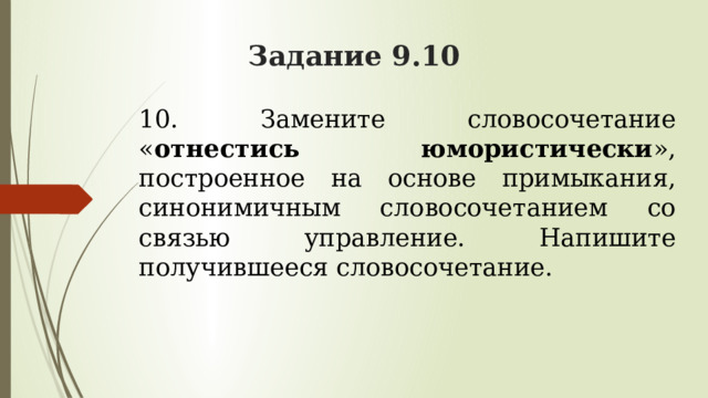 Задание 9.10 10. Замените словосочетание « отнестись юмористически », построенное на основе примыкания, синонимичным словосочетанием со связью управление. Напишите получившееся словосочетание. 