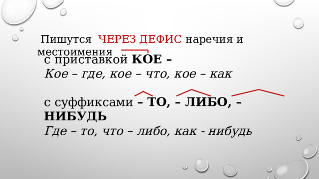  Пишутся ЧЕРЕЗ ДЕФИС наречия и местоимения с приставкой КОЕ – Кое – где, кое – что, кое – как  с суффиксами – ТО, – ЛИБО,  – НИБУДЬ Где – то, что – либо, как - нибудь  