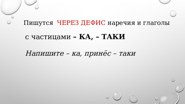  Пишутся ЧЕРЕЗ ДЕФИС наречия и глаголы с частицами – КА, – ТАКИ  Напишите – ка, принёс – таки  