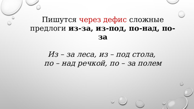 Пишутся через дефис сложные предлоги из-за, из-под, по-над, по-за  Из – за леса, из – под стола, по – над речкой, по – за полем 