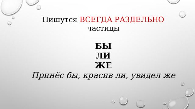 Пишутся ВСЕГДА РАЗДЕЛЬНО частицы БЫ ЛИ ЖЕ Принёс бы, красив ли, увидел же 