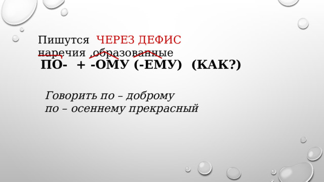 Пишутся ЧЕРЕЗ ДЕФИС наречия ,образованные ПО- + -ОМУ (-ЕМУ) (КАК?) Говорить по – доброму по – осеннему прекрасный 