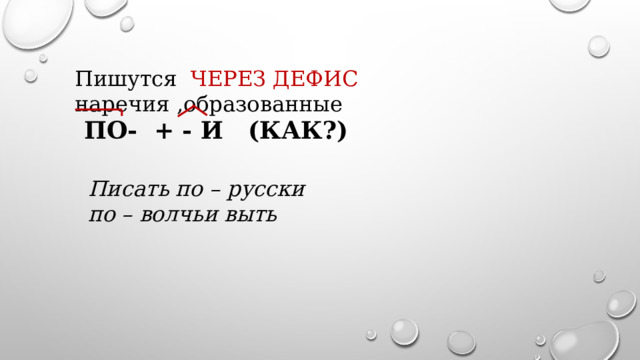 Пишутся ЧЕРЕЗ ДЕФИС наречия ,образованные ПО- + - И (КАК?) Писать по – русски по – волчьи выть 