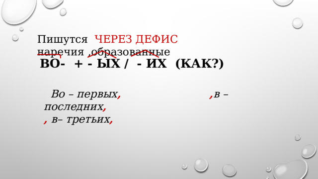 Пишутся ЧЕРЕЗ ДЕФИС наречия ,образованные ВО- + - ЫХ / - ИХ (КАК?)  Во – первых , , в – последних ,  , в– третьих ,  