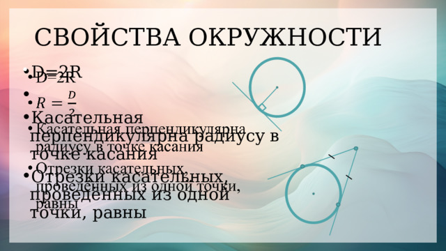 СВОЙСТВА ОКРУЖНОСТИ D=2R Касательная перпендикулярна радиусу в точке касания Отрезки касательных, проведённых из одной точки, равны   