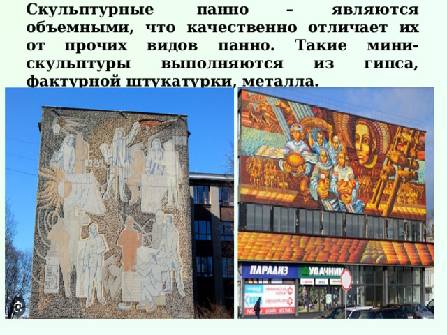 Скульптурные  панно – являются объемными, что качественно отличает их от прочих видов панно. Такие мини-скульптуры выполняются из гипса, фактурной штукатурки, металла. 
