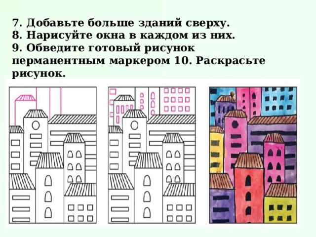 7. Добавьте больше зданий сверху. 8. Нарисуйте окна в каждом из них. 9. Обведите готовый рисунок перманентным маркером 10. Раскрасьте рисунок. 