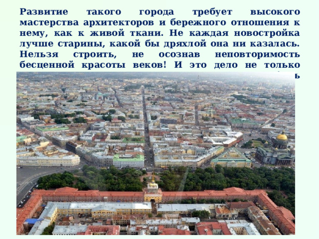 Развитие такого города требует высокого мастерства архитекторов и бережного отношения к нему, как к живой ткани. Не каждая новостройка лучше старины, какой бы дряхлой она ни казалась. Нельзя строить, не осознав неповторимость бесценной красоты веков! И это дело не только архитекторов. Это наш город, и нам не должно быть безразлично, как он выглядит.  