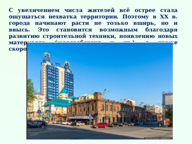 С увеличением числа жителей всё острее стала ощущаться нехватка территории. Поэтому в XX в. города начинают расти не только вширь, но и ввысь. Это становится возможным благодаря развитию строительной техники, появлению новых материалов (железобетона и др.), а также скоростных лифтов, эскалаторов.  