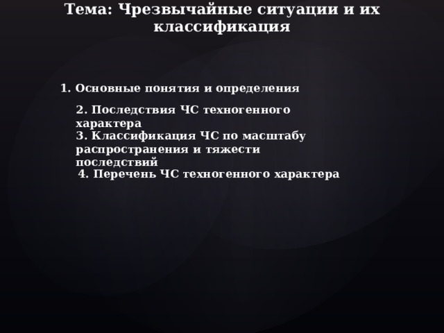 Тема: Чрезвычайные ситуации и их классификация 1. Основные понятия и определения 2. Последствия ЧС техногенного характера 3. Классификация ЧС по масштабу распространения и тяжести последствий 4. Перечень ЧС техногенного характера  