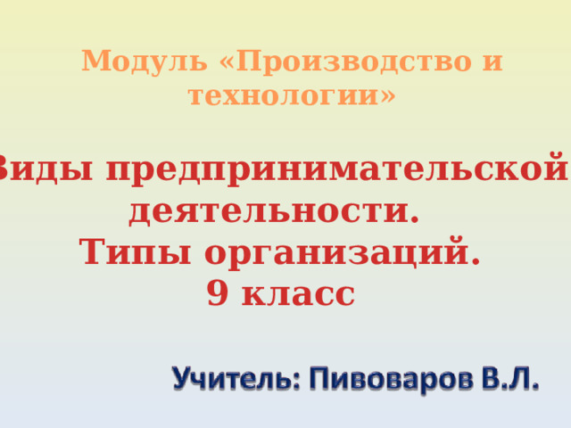 Модуль «Производство и технологии» Виды предпринимательской деятельности. Типы организаций. 9 класс 