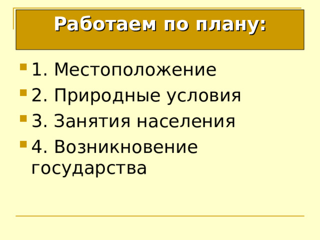 Работаем по плану: 1. Местоположение 2. Природные условия 3. Занятия населения 4. Возникновение государства 