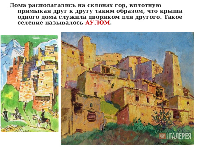 Дома располагались на склонах гор, вплотную примыкая друг к другу таким образом, что крыша одного дома служила двориком для другого. Такое селение называлось АУЛОМ . 