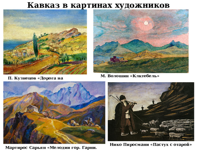 Кавказ в картинах художников М. Волошин «Клктебель» П. Кузнецов «Дорога на Алупку» Нико Пиросмани «Пастух с отарой» Мартирос Сарьян «Мелодии гор. Гарни. Армения» 