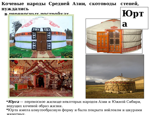 Кочевые народы Средней Азии, скотоводы степей, нуждались  в переносных постройках. Юрта Юрта — переносное жилище некоторых народов Азии и Южной Сибири, ведущих кочевой образ жизни. Юрта имела конусообразную форму и была покрыта войлоком и шкурами животных. 