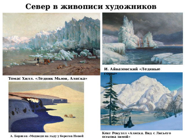 Север в живописи художников И. Айвазовский «Ледяные горы» Томас Хилл. «Ледник Мьюи, Аляска» Кент Рокуэлл «Аляска. Вид с Лисьего острова зимой» А. Борисов «Медведи на льду у берегов Новой Земли