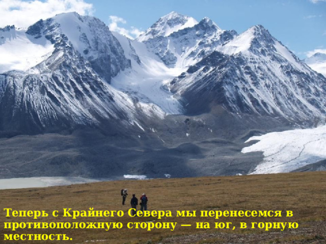 Теперь с Крайнего Севера мы перенесемся в противоположную сторону — на юг, в горную местность. 