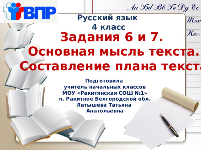 Русский язык 4 класс Задания 6 и 7. Основная мысль текста. Составление плана текста Подготовила учитель начальных классов МОУ «Ракитянская СОШ №1» п. Ракитное Белгородской обл. Латышева Татьяна Анатольевна 