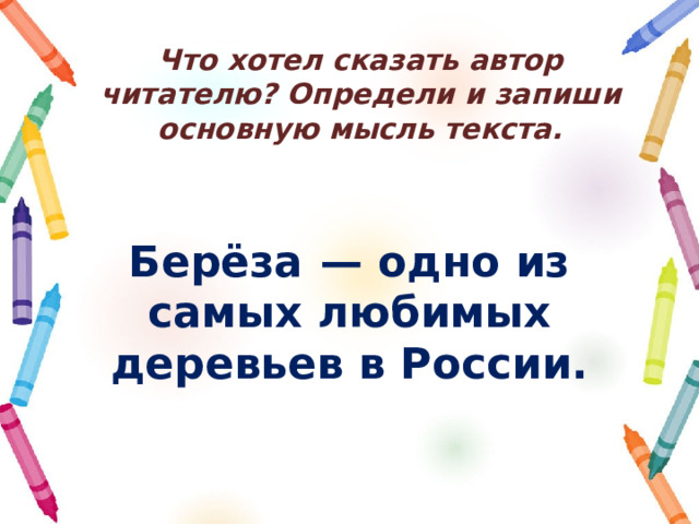 Что хотел сказать автор читателю? Определи и запиши основную мысль текста. Берёза  — одно из самых любимых деревьев в России.  