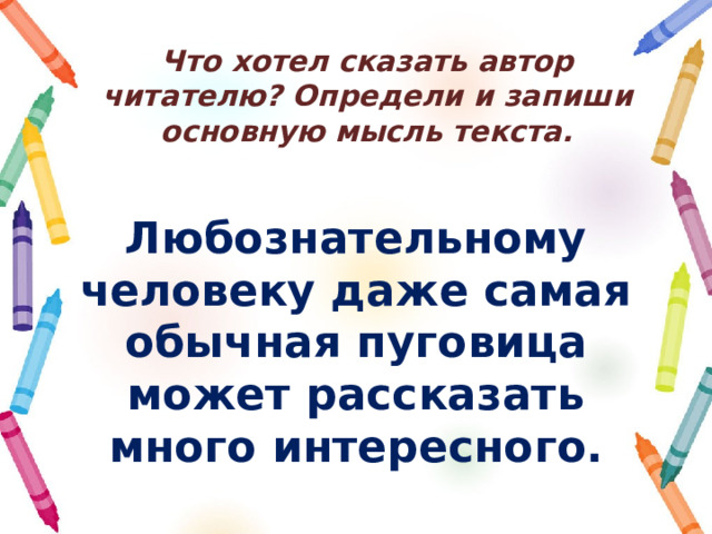 Что хотел сказать автор читателю? Определи и запиши основную мысль текста. Любознательному человеку даже самая обычная пуговица может рассказать много интересного. 