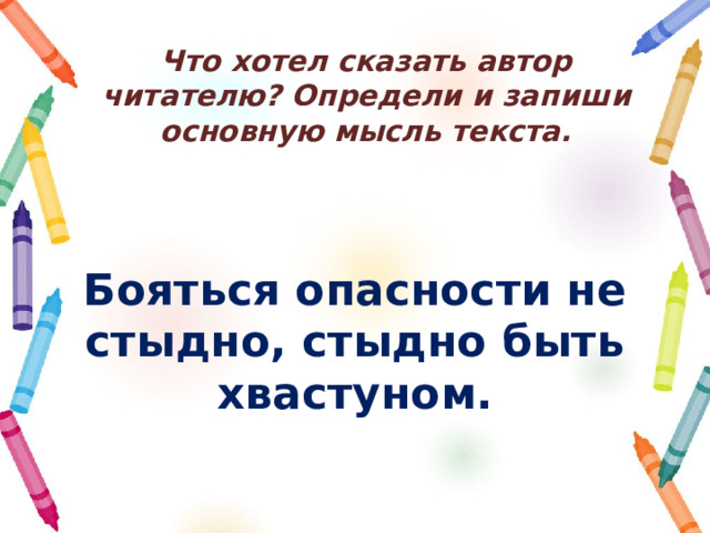 Что хотел сказать автор читателю? Определи и запиши основную мысль текста. Бояться опасности не стыдно, стыдно быть хвастуном. 