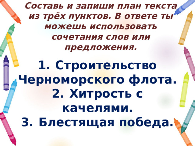 Составь и запиши план текста из трёх пунктов. В ответе ты можешь использовать сочетания слов или предложения. 1.  Строительство Черноморского флота. 2.  Хитрость с качелями. 3.  Блестящая победа. 