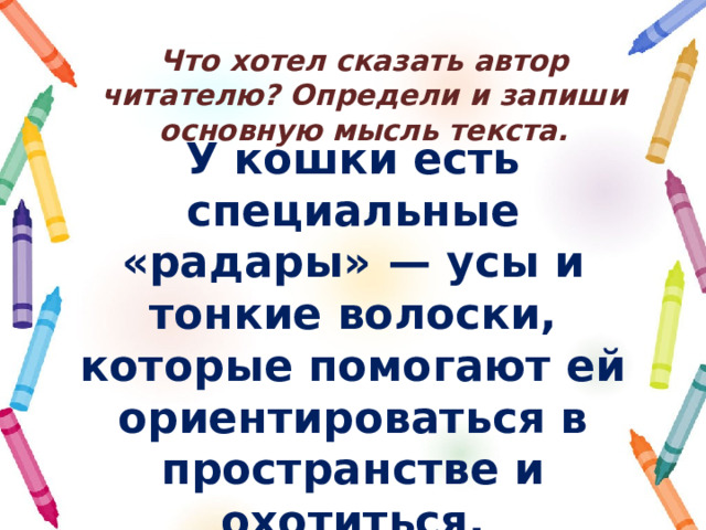 Что хотел сказать автор читателю? Определи и запиши основную мысль текста. У кошки есть специальные «радары»  — усы и тонкие волоски, которые помогают ей ориентироваться в пространстве и охотиться. 