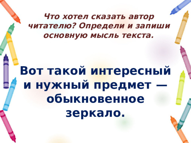 Что хотел сказать автор читателю? Определи и запиши основную мысль текста. Вот такой интересный и нужный предмет  — обыкновенное зеркало. 