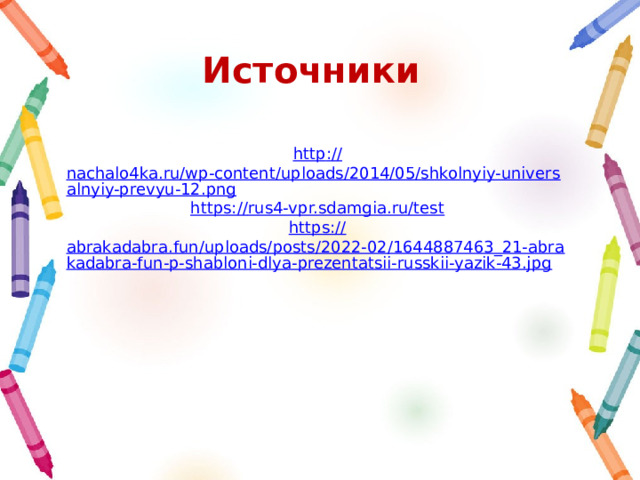 Источники http :// nachalo4ka.ru/wp-content/uploads/2014/05/shkolnyiy-universalnyiy-prevyu-12.png https:// rus4-vpr.sdamgia.ru/test https:// abrakadabra.fun/uploads/posts/2022-02/1644887463_21-abrakadabra-fun-p-shabloni-dlya-prezentatsii-russkii-yazik-43.jpg 