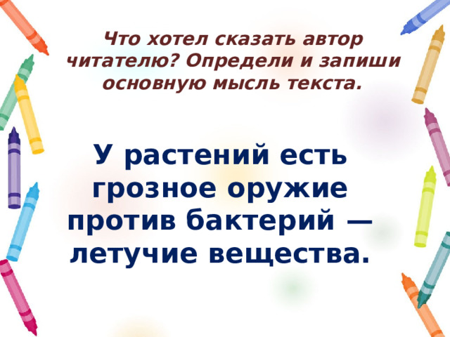 Что хотел сказать автор читателю? Определи и запиши основную мысль текста. У растений есть грозное оружие против бактерий  — летучие вещества. 