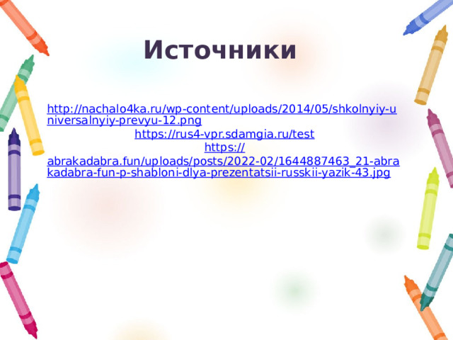 Источники http://nachalo4ka.ru/wp-content/uploads/2014/05/shkolnyiy-universalnyiy-prevyu-12.png https:// rus4-vpr.sdamgia.ru/test https:// abrakadabra.fun/uploads/posts/2022-02/1644887463_21-abrakadabra-fun-p-shabloni-dlya-prezentatsii-russkii-yazik-43.jpg 