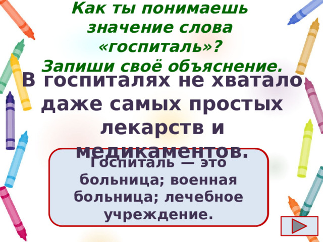Как ты понимаешь значение слова «госпиталь»?  Запиши своё объяснение. В госпиталях не хватало даже самых простых лекарств и медикаментов. Ответ  Госпиталь  — это больница; военная больница; лечебное учреждение. 