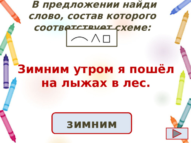  B предложении найди слово, состав которого соответствует схеме: Зимним утром я пошёл на лыжах в лес. Ответ зимним 