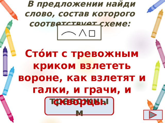  B предложении найди слово, состав которого соответствует схеме: Сто́ит с тревожным криком взлететь вороне, как взлетят и галки, и грачи, и скворцы.  Ответ тревожным 